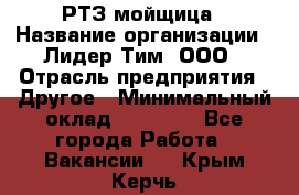 РТЗ/мойщица › Название организации ­ Лидер Тим, ООО › Отрасль предприятия ­ Другое › Минимальный оклад ­ 30 000 - Все города Работа » Вакансии   . Крым,Керчь